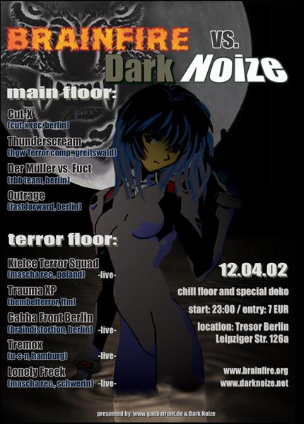 Brainfire vs. Dark Noize, 12/04/2002, 23:00 @ Tresor, Leipziger Str. 126a, Berlin. Admission EUR 7. Main Floor: Cut-X, Thunderscream, Der Müller vs. Fuct, Outrage. Terror Floor: Kielce Terror Squad, Trauma XP, GFB, Tremox, Lonely Freak.