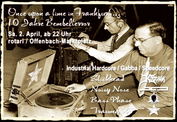 Once upon a time in Frankfurt... 10 Jahre Bembelterror. Samstag, 2. April 2005, ab 22 Uhr @ rotari, Offenbach-Marktplatz. Industrial/ Hardcore/ Speedcore mit Stickhead (Kotzaak), Noisy Nose (PCP), Bass Phase (Vibrationcore) und Trauma XP